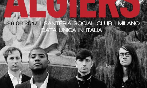 Algiers - Nuovo album e unica data da headliner in Italia, il 26 giugno a Milano in Santeria Social Club 